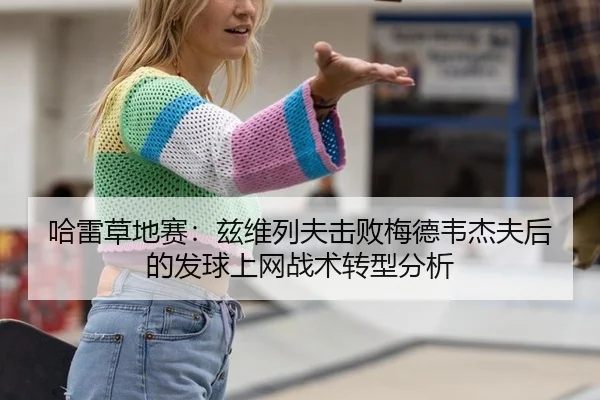 哈雷草地赛：兹维列夫击败梅德韦杰夫后的发球上网战术转型分析