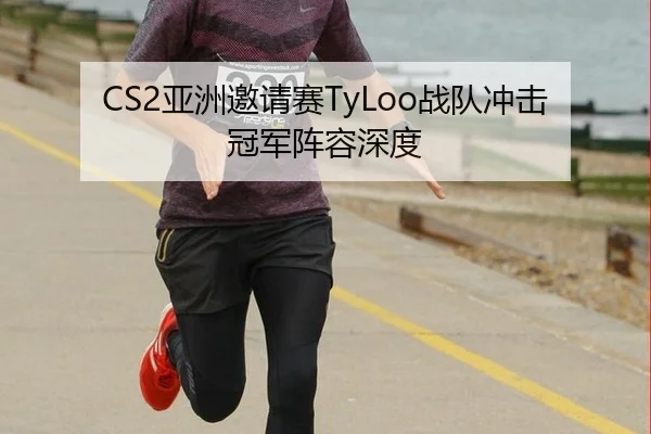 CS2亚洲邀请赛TyLoo战队冲击冠军阵容深度