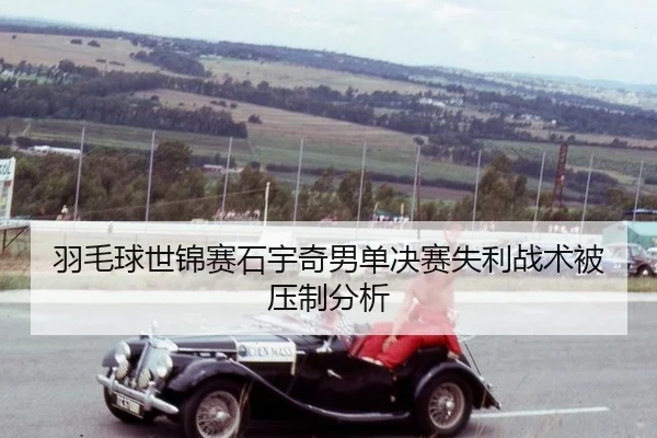 羽毛球世锦赛石宇奇男单决赛失利战术被压制分析