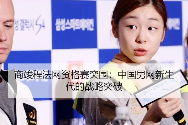 商竣程法网资格赛突围：中国男网新生代的战略突破