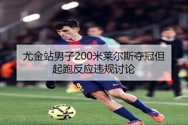 尤金站男子200米莱尔斯夺冠但起跑反应违规讨论