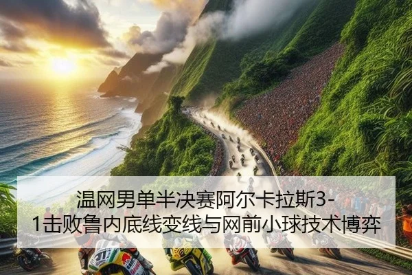 温网男单半决赛阿尔卡拉斯3-1击败鲁内底线变线与网前小球技术博弈