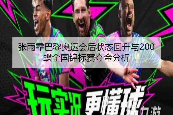 张雨霏巴黎奥运会后状态回升与200蝶全国锦标赛夺金分析