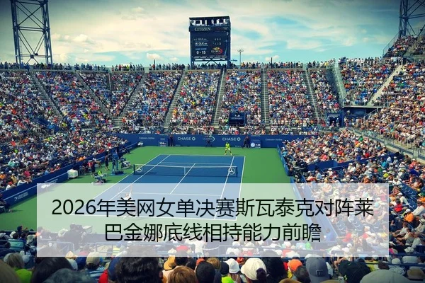 2026年美网女单决赛斯瓦泰克对阵莱巴金娜底线相持能力前瞻